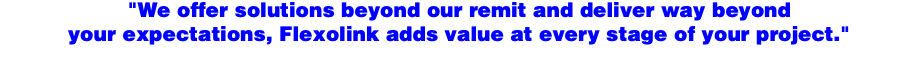 "We offer solutions beyond our remit and deliver way beyond your expectations, Flexolink adds value at every stage of your project."